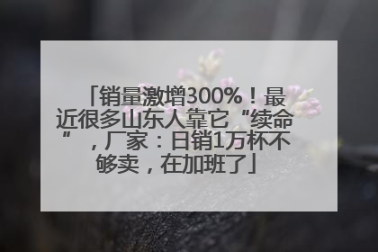 销量激增300%！最近很多山东人靠它“续命”，厂家：日销1万杯不够卖，在加班了