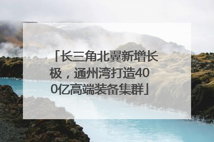 长三角北翼新增长极，通州湾打造400亿高端装备集群