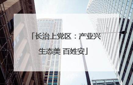 长治上党区：产业兴 生态美 百姓安