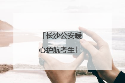 长沙公安暖心护航考生