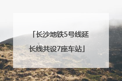 长沙地铁5号线延长线共设7座车站