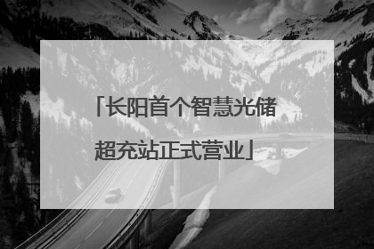 长阳首个智慧光储超充站正式营业