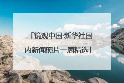 镜观中国·新华社国内新闻照片一周精选