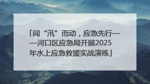 闻“汛”而动，应急先行——河口区应急局开展2025年水上应急救援实战演练