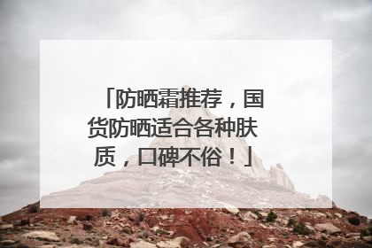 防晒霜推荐，国货防晒适合各种肤质，口碑不俗！
