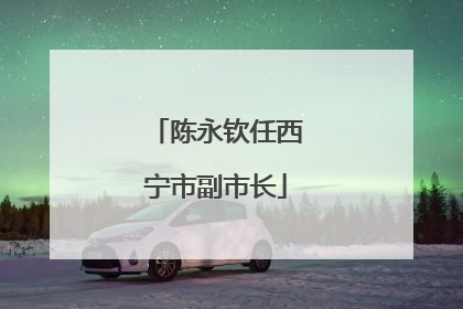 陈永钦任西宁市副市长
