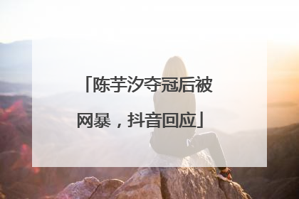 陈芋汐夺冠后被网暴，抖音回应
