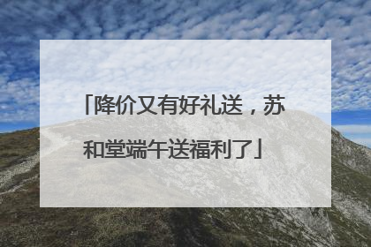 降价又有好礼送，苏和堂端午送福利了