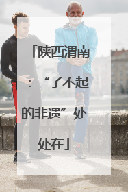 陕西渭南：“了不起的非遗”处处在