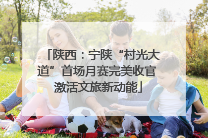 陕西：宁陕“村光大道”首场月赛完美收官 激活文旅新动能