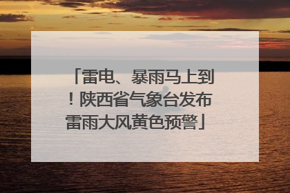 雷电、暴雨马上到！陕西省气象台发布雷雨大风黄色预警