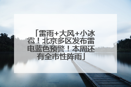雷雨+大风+小冰雹！北京多区发布雷电蓝色预警！本周还有全市性阵雨
