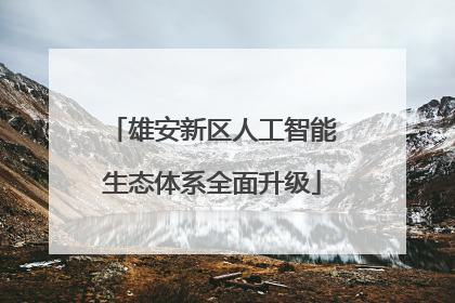 雄安新区人工智能生态体系全面升级