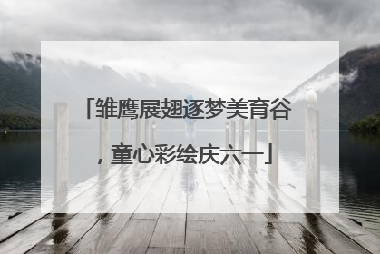 雏鹰展翅逐梦美育谷，童心彩绘庆六一