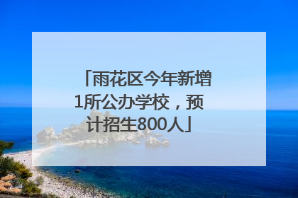 雨花区今年新增1所公办学校，预计招生800人