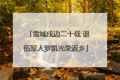 雪域戍边二十载 退伍军人罗凯光荣返乡