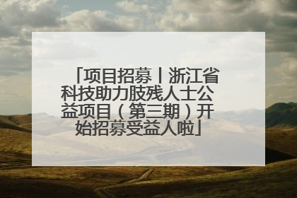 项目招募丨浙江省科技助力肢残人士公益项目（第三期）开始招募受益人啦