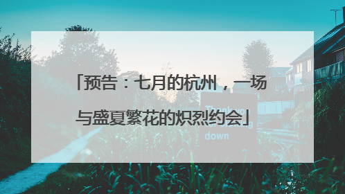 预告：七月的杭州，一场与盛夏繁花的炽烈约会