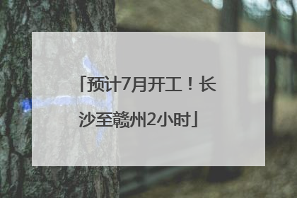 预计7月开工！长沙至赣州2小时