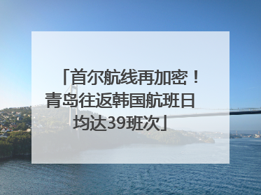 首尔航线再加密！青岛往返韩国航班日均达39班次