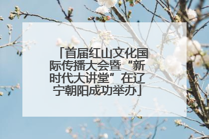 首届红山文化国际传播大会暨“新时代大讲堂”在辽宁朝阳成功举办