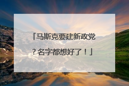 马斯克要建新政党？名字都想好了！