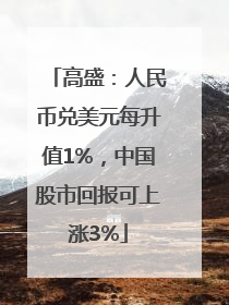 高盛：人民币兑美元每升值1%，中国股市回报可上涨3%