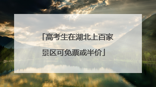高考生在湖北上百家景区可免票或半价