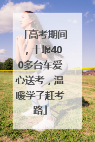 高考期间，十堰400多台车爱心送考，温暖学子赶考路