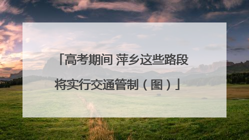 高考期间 萍乡这些路段将实行交通管制（图）