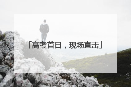 高考首日，现场直击