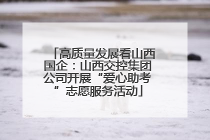 高质量发展看山西国企：山西交控集团公司开展“爱心助考”志愿服务活动