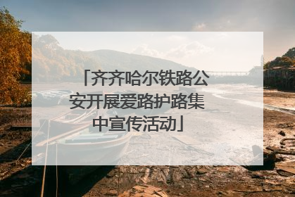 齐齐哈尔铁路公安开展爱路护路集中宣传活动