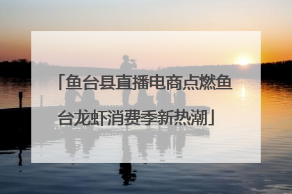 鱼台县直播电商点燃鱼台龙虾消费季新热潮