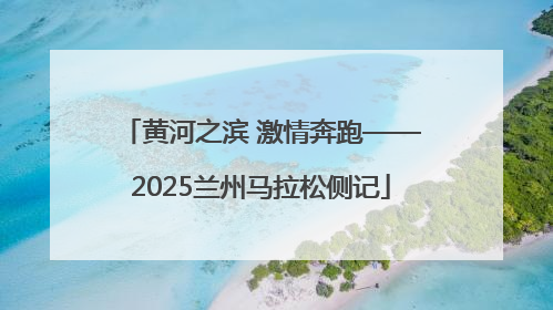 黄河之滨 激情奔跑——2025兰州马拉松侧记