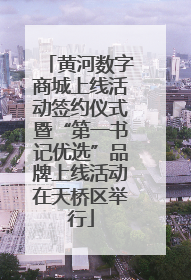 黄河数字商城上线活动签约仪式暨“第一书记优选”品牌上线活动在天桥区举行