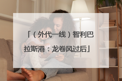 （外代一线）智利巴拉斯港：龙卷风过后