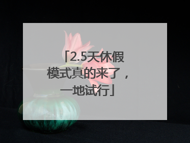 2.5天休假模式真的来了，一地试行