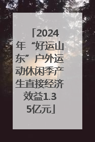 2024年“好运山东”户外运动休闲季产生直接经济效益1.35亿元