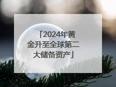 2024年黄金升至全球第二大储备资产