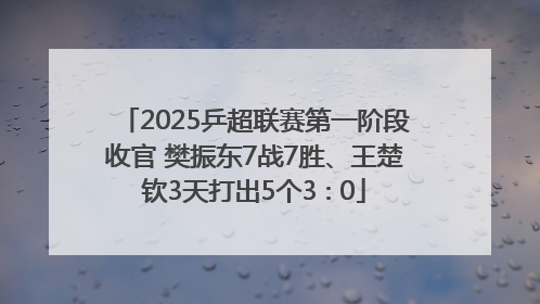 2025乒超联赛第一阶段收官 樊振东7战7胜、王楚钦3天打出5个3∶0