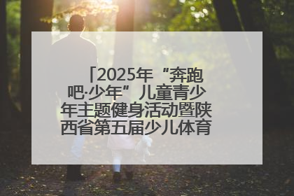 2025年“奔跑吧·少年”儿童青少年主题健身活动暨陕西省第五届少儿体育嘉年华活动启动