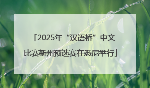 2025年“汉语桥”中文比赛新州预选赛在悉尼举行