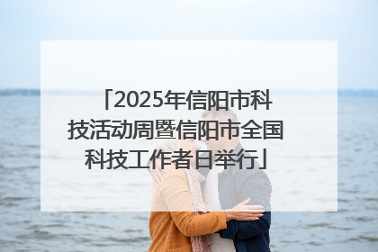 2025年信阳市科技活动周暨信阳市全国科技工作者日举行