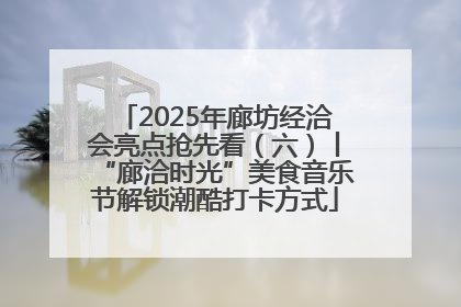 2025年廊坊经洽会亮点抢先看（六）丨“廊洽时光”美食音乐节解锁潮酷打卡方式