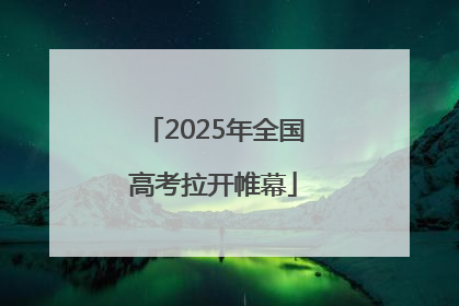2025年全国高考拉开帷幕