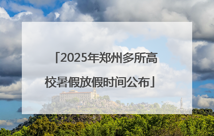 2025年郑州多所高校暑假放假时间公布