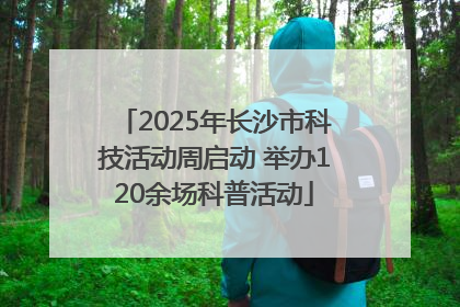 2025年长沙市科技活动周启动 举办120余场科普活动