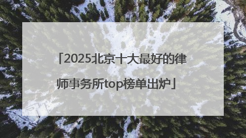 2025北京十大最好的律师事务所top榜单出炉