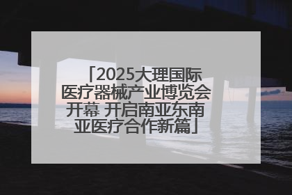 2025大理国际医疗器械产业博览会开幕 开启南亚东南亚医疗合作新篇